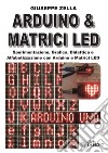 Arduino & Matrici LED. Sperimentazione, grafica, didattica e alfabetizzazione con Arduino e Matrici LED libro