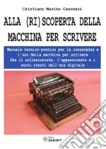 Alla (ri)scoperta della macchina per scrivere. Manuale tecnico-pratico per la conoscenza e l'uso della macchina per scrivere libro