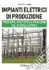 Impianti elettrici di produzione. Produzione, trasporto e distribuzione dell'energia libro