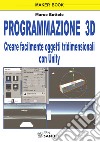 Programmazione 3D. Creare facilmente oggetti tridimensionali con Unity libro