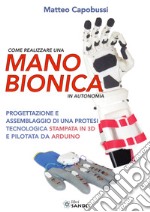 Come realizzare una mano bionica in autonomia. Progettazione e assemblaggio di una protesi tecnologica stampata in 3D e pilotata da Arduino