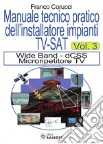 Il manuale tecnico pratico dell'installatore impianti Tv-SAT. Vol. 3: Wide Band - dCSS Microripetitore TV libro