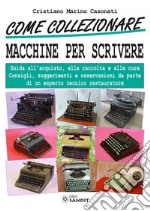 Come collezionare macchine per scrivere. Guida all'acquisto, alla raccolta e alla cura. Consigli, suggerimenti e osservazioni da parte di un esperto tecnico restaura libro