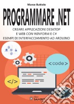 Programmare .Net. Creare applicazioni desktop e web con Winform e C#. Esempi di interfacciamento ad Arduino libro