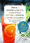 Tutto su... Succhi di frutta, estratti di frutta e verdura & drink analcolici. Salute, benessere, vitamine. Tutte le proprietà curative e nutritive libro