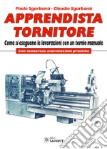 Apprendista tornitore. Come si eseguono le lavorazioni con un tornio manuale. Con numerose esercitazioni pratiche libro