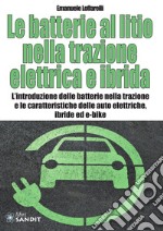 Le batterie al litio nella trazione elettrica e ibrida. L'introduzione delle batterie nella trazione e le caratteristiche delle auto elettriche, ibride ed e-bike libro