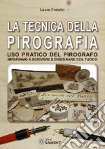 La tecnica della pirografia. Uso pratico del pirografo. Impariamo a scrivere e disegnare col fuoco libro