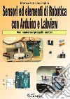 Sensori ed elementi di robotica con Arduino e Labview. Con numerosi progetti pratici libro