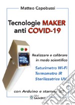 Tecnologie Maker anti COVID-19. Realizzare e calibrare in modo scientifico: saturimetro Wi-Fi, termometro IR, sterilizzatrice UV. Con Arduino e stampa 3D