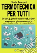 Termotecnica per tutti. Elementi di teoria, le macchine, gli impianti, isolamento termico, idronica ed aeraulica, refrigerazione e condizionamento, le macchine termiche e la strumentazione libro