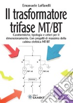 Il trasformatore trifase MT/BT. Caratteristiche, tipologia e criteri per il dimensionamento. Con progetti di massima della cabina elettrica MT/BT libro