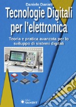 Tecnologie digitali per l'elettronica. Teoria e pratica avanzata per lo sviluppo di sistemi digitali libro