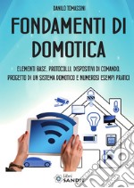 Fondamenti di domotica. Elementi base, protocolli, dispositivi di comando, progetto di un sistema domotico e numerosi esempi pratici libro