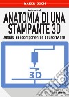 Anatomia di una stampante 3D. Analisi dei componenti e del software libro