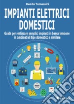 Impianti elettrici domestici. Guida per realizzare semplici impianti in bassa tensione in ambienti di tipo domestico e similare libro