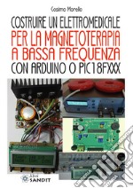 Costruire un elettromedicale per la magnetoterapia a bassa frequenza con Arduino o PIC18FXXX libro