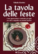 La tavole delle feste. Come apparecchiare e sbalordire gli ospiti con stile e originalità nel periodo natalizio libro