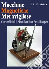 Macchine magnetiche meravigliose. Costruire modelli di motori elettrici con parti di recupero libro
