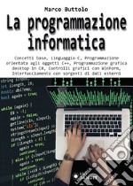 La programmazione informatica. Concetti base, Linguaggio C, Programmazione orientata agli oggetti C++, Programmazione grafica desktop in C#, Controlli grafici con WinForm, Interfacciamento con sorgenti di dati esterni libro