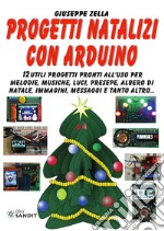 Progetti natalizi con Arduino. 12 utili progetti pronti all'uso per melodie, musiche, luci, presepe, albero di Natale, immagini, messaggi e tanto altro... libro