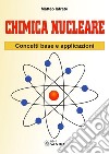 Chimica nucleare. Concetti base e applicazioni libro