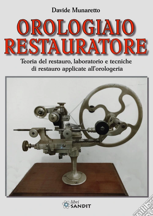 Orologiaio restauratore. Teoria del restauro, laboratorio e tecniche di restauro applicate all'orologeria