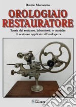 Orologiaio restauratore. Teoria del restauro, laboratorio e tecniche di restauro applicate all'orologeria libro