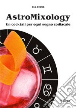 Astromixology. Un cocktail per ogni segno zodiacale libro