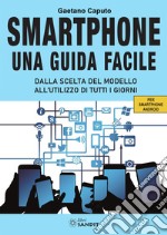 Smartphone. Una guida facile. Dalla scelta del modello all'utilizzo di tutti i giorni. Per amartphone Android libro