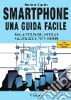 Smartphone. Una guida facile. Dalla scelta del modello all'utilizzo di tutti i giorni. Per amartphone Android libro