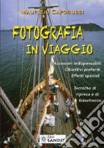 Fotografia in viaggio. Accessori indispensabili. Obiettivi preferiti. Effetti speciali. Tecniche di ripresa e di fotoritocco libro