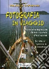 Fotografia in viaggio. Accessori indispensabili. Obiettivi preferiti. Effetti speciali. Tecniche di ripresa e di fotoritocco libro di Capobussi Maurizio