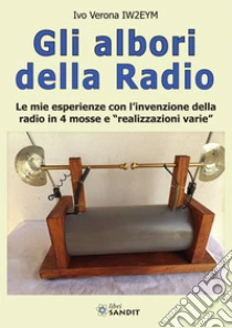 Gli albori della radio. Le mie esperienze con l'invenzione della radio in 4 mosse e �realizzazioni varie�