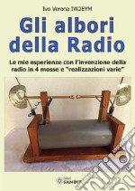 Gli albori della radio. Le mie esperienze con l'invenzione della radio in 4 mosse e «realizzazioni varie» libro