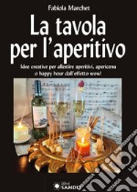 La tavola per l'aperitivo. Idee creative per allestire aperitivi, apericena o happy hour dall'effetto wow! libro