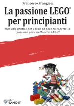 La passione LEGO® per principianti. Manuale pratico per chi ha da poco riscoperto la passione per i mattoncini LEGO® libro