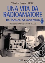Una vita da radioamatore. Tra tecnica ed avventura