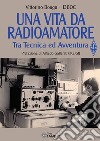 Una vita da radioamatore. Tra tecnica ed avventura libro