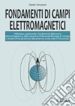 Fondamenti di campi elettromagnetici. Dalla base, esplorando i fondamenti della teoria elettromagnetica, dalle equazioni di Maxwell alle leggi di Faraday e Ampère fino ad arrivare alle antenne, onde radio e microonde libro