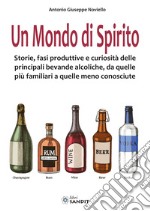 Un mondo di spirito. Storie, fasi produttive e curiosità delle principali bevande alcoliche, da quelle più familiari a quelle meno conosciute