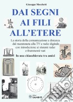 Dai segni ai fili all'etere. La storia della comunicazione a distanza dal maratoneta alla TV e radio digitale con introduzione ai sistemi radar e frammenti vari. In una chiacchierata tra amici libro