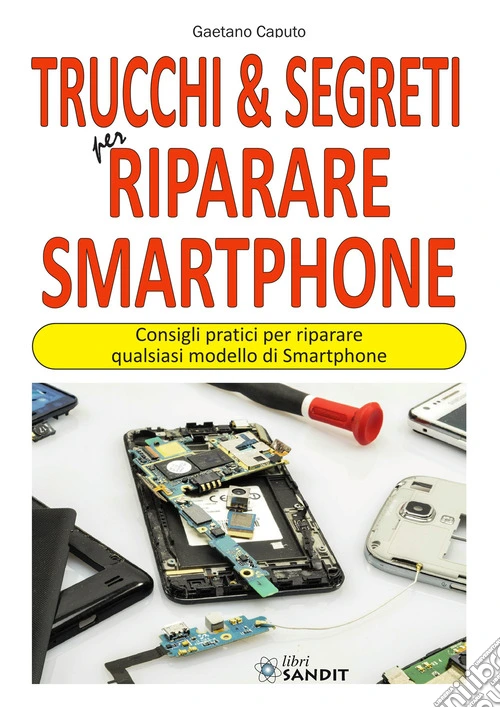 Trucchi & segreti per riparare Smartphone. Consigli pratici per riparare qualsiasi modello di Smartphone