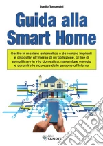 Guida alla Smart Home. Gestire in maniera automatica o da remoto impianti e dispositivi all'interno di un'abitazione, al fine di semplificare la vita domestica, risparmiare energia e garantire la sicurezza delle persone all'interno libro