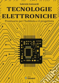 Tecnologie elettroniche. Prontuario per l'hobbista e il progettista libro