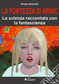 La Fortezza di Arnic. La scienza raccontata con la fantascienza libro