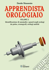 Apprendista orologiaio. Vol. 2: Identificazione di anomalie e guasti negli orologi da polso, cronografi, orologi antichi libro
