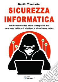 Sicurezza informatica. Dai concetti base della crittografia alla sicurezza delle reti wireless e ai software dolosi