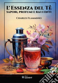 L'essenza del tè. Sapori, profumi e racconti. Ediz. illustrata libro