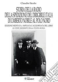 Storia della radio della spedizione del dirigibile Italia di Umberto Nobile al Polo Nord. Nuova ediz.